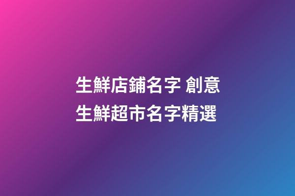 生鮮店鋪名字 創意生鮮超市名字精選-第1張-店鋪起名-玄機派